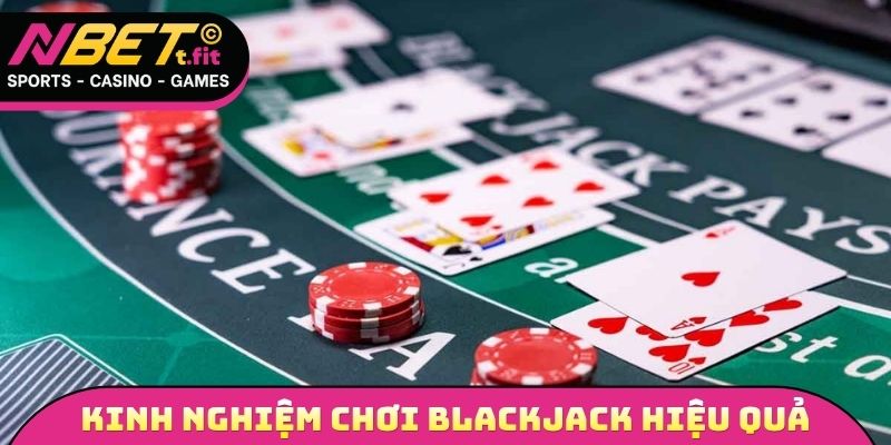 Kinh nghiệm chơi Blackjack hiệu quả nhất được cao thủ áp dụng